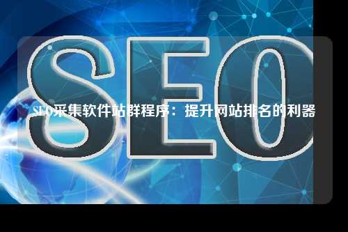 SEO采集软件站群程序：提升网站排名的利器