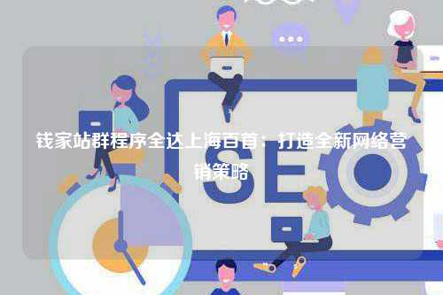 钱家站群程序全达上海百首：打造全新网络营销策略
